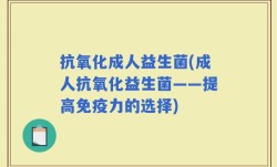 抗氧化成人益生菌(成人抗氧化益生菌——提高免疫力的选择)