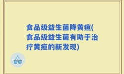 食品级益生菌降黄疸(食品级益生菌有助于治疗黄疸的新发现)