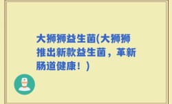 大狮狮益生菌(大狮狮推出新款益生菌，革新肠道健康！)