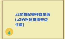a2奶粉配哪种益生菌(a2奶粉适用哪些益生菌)