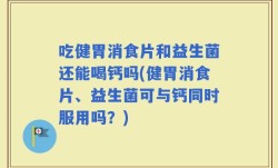 吃健胃消食片和益生菌还能喝钙吗(健胃消食片、益生菌可与钙同时服用吗？)
