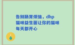 告别肠胃烦恼，dhp猫咪益生菌让你的猫咪每天都开心