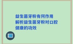 益生菌牙粉有何作用 解析益生菌牙粉对口腔健康的功效