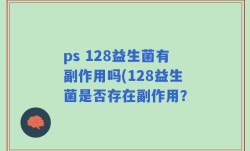 ps 128益生菌有副作用吗(128益生菌是否存在副作用？