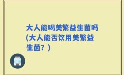 大人能喝美繁益生菌吗(大人能否饮用美繁益生菌？)