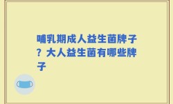 哺乳期成人益生菌牌子？大人益生菌有哪些牌子