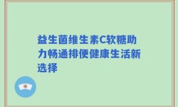 益生菌维生素C软糖助力畅通排便健康生活新选择