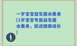 一岁宝宝益生菌水果条(1岁宝宝专属益生菌水果条，促进健康成长)