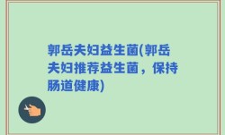 郭岳夫妇益生菌(郭岳夫妇推荐益生菌，保持肠道健康)