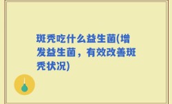 斑秃吃什么益生菌(增发益生菌，有效改善斑秃状况)