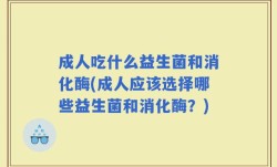成人吃什么益生菌和消化酶(成人应该选择哪些益生菌和消化酶？)