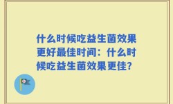 什么时候吃益生菌效果更好最佳时间：什么时候吃益生菌效果更佳？