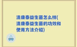 清康泰益生菌怎么样(清康泰益生菌的功效和使用方法介绍)