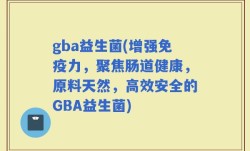 gba益生菌(增强免疫力，聚焦肠道健康，原料天然，高效安全的GBA益生菌)