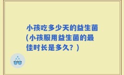 小孩吃多少天的益生菌(小孩服用益生菌的最佳时长是多久？)