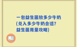 一包益生菌放多少牛奶(兑入多少牛奶合适？益生菌用量攻略)