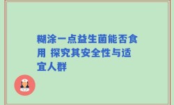 糊涂一点益生菌能否食用 探究其安全性与适宜人群