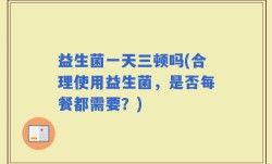 益生菌一天三顿吗(合理使用益生菌，是否每餐都需要？)