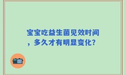 宝宝吃益生菌见效时间，多久才有明显变化？