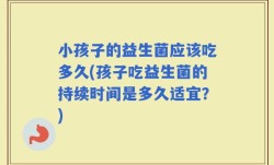 小孩子的益生菌应该吃多久(孩子吃益生菌的持续时间是多久适宜？)