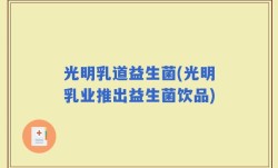 光明乳道益生菌(光明乳业推出益生菌饮品)