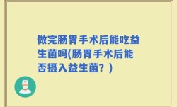 做完肠胃手术后能吃益生菌吗(肠胃手术后能否摄入益生菌？)