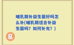 哺乳期补益生菌好吗怎么补(哺乳期适合补益生菌吗？如何补充？)