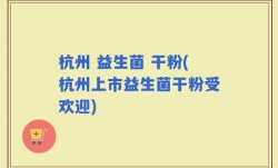 杭州 益生菌 干粉(杭州上市益生菌干粉受欢迎)