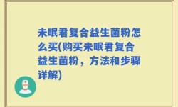 未眠君复合益生菌粉怎么买(购买未眠君复合益生菌粉，方法和步骤详解)