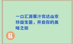 一口汇源果汁完达山京珍益生菌，开启你的美味之旅
