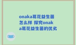 onaka葛花益生菌怎么样 探究onaka葛花益生菌的优劣
