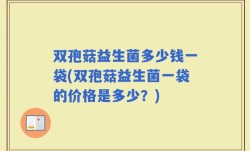 双孢菇益生菌多少钱一袋(双孢菇益生菌一袋的价格是多少？)
