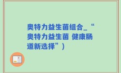 奥特力益生菌组合_“奥特力益生菌 健康肠道新选择”)