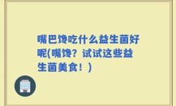 嘴巴馋吃什么益生菌好呢(嘴馋？试试这些益生菌美食！)