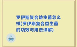 罗伊斯复合益生菌怎么样(罗伊斯复合益生菌的功效与用法详解)