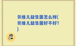 贝维儿益生菌怎么样(贝维儿益生菌好不好？)