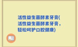 活性益生菌酵素牙膏(活性益生菌酵素牙膏，轻松呵护口腔健康)