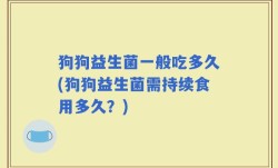 狗狗益生菌一般吃多久(狗狗益生菌需持续食用多久？)