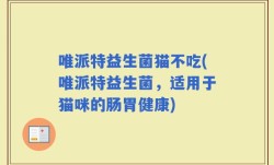 唯派特益生菌猫不吃(唯派特益生菌，适用于猫咪的肠胃健康)