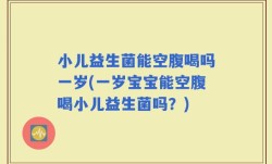 小儿益生菌能空腹喝吗一岁(一岁宝宝能空腹喝小儿益生菌吗？)