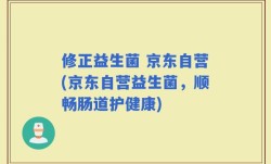 修正益生菌 京东自营(京东自营益生菌，顺畅肠道护健康)