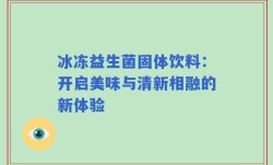 冰冻益生菌固体饮料：开启美味与清新相融的新体验