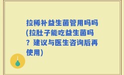 拉稀补益生菌管用吗吗(拉肚子能吃益生菌吗？建议与医生咨询后再使用)