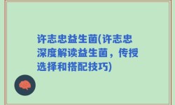 许志忠益生菌(许志忠深度解读益生菌，传授选择和搭配技巧)