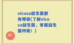 vicosa益生菌都有哪些(了解vicosa益生菌，掌握益生菌种类！)