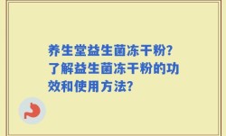 养生堂益生菌冻干粉？了解益生菌冻干粉的功效和使用方法？
