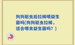 狗狗驱虫后拉稀喂益生菌吗(狗狗驱虫拉稀，适合喂食益生菌吗？)