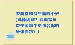 姿美堂和益生菌哪个好(选择困难？姿美堂与益生菌哪个更适合你的身体需求？)