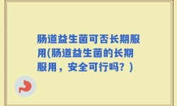 肠道益生菌可否长期服用(肠道益生菌的长期服用，安全可行吗？)