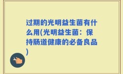 过期的光明益生菌有什么用(光明益生菌：保持肠道健康的必备良品)